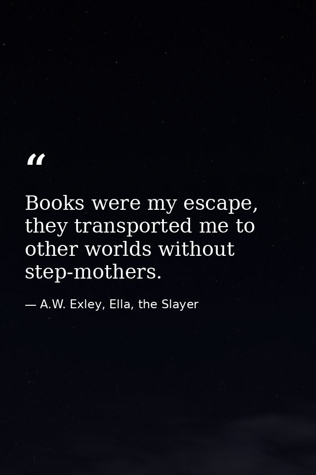 Books were my escape, they transported me to other worlds without step-mothers. — A.W. Exley, Ella, the Slayer