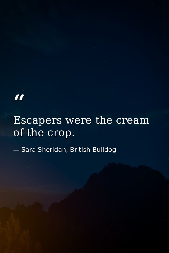 Escapers were the cream of the crop. — Sara Sheridan, British Bulldog