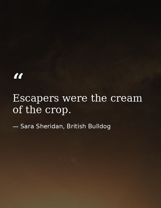 Escapers were the cream of the crop. — Sara Sheridan, British Bulldog
