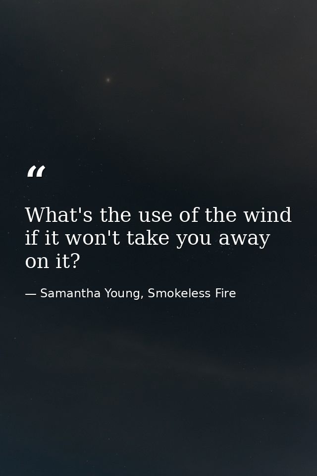 What's the use of the wind if it won't take you away on it? — Samantha Young, Smokeless Fire