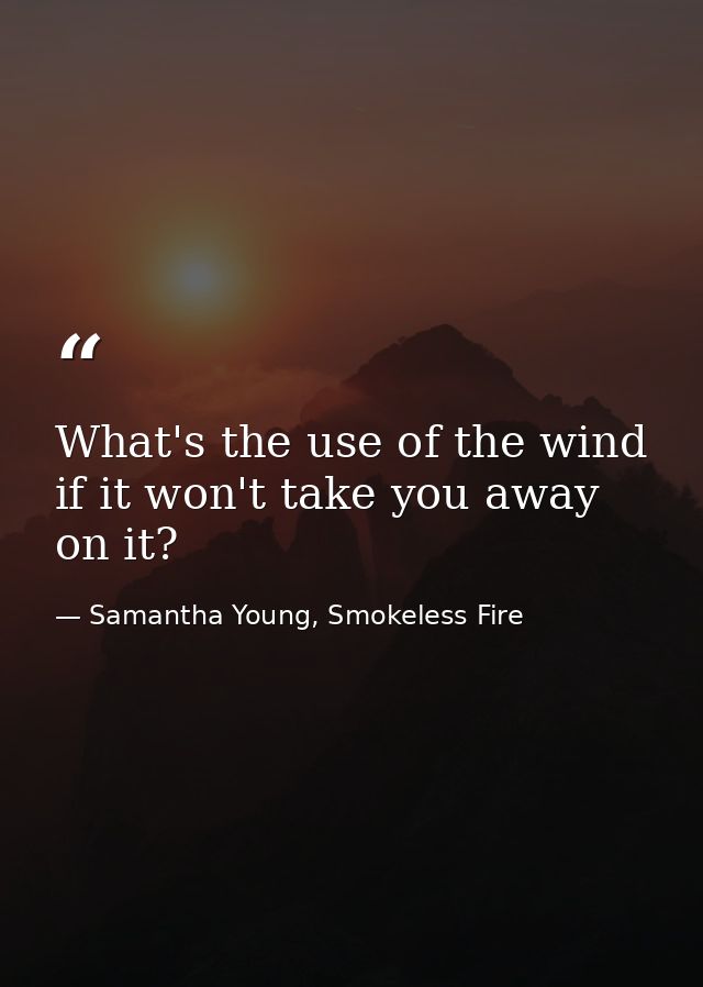 What's the use of the wind if it won't take you away on it? — Samantha Young, Smokeless Fire