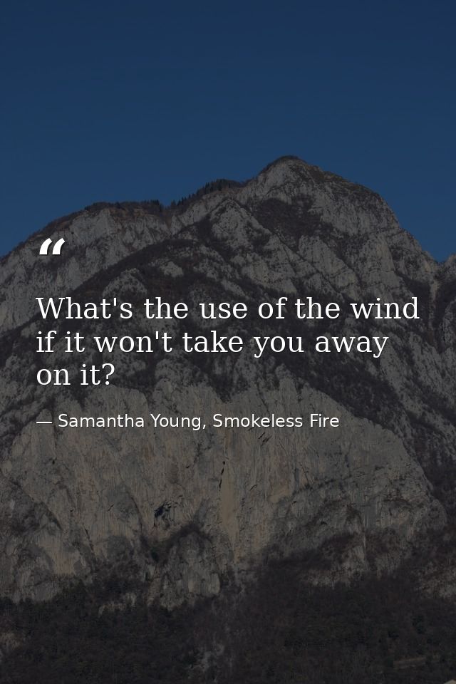 What's the use of the wind if it won't take you away on it? — Samantha Young, Smokeless Fire