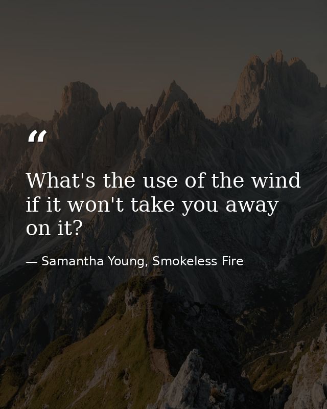 What's the use of the wind if it won't take you away on it? — Samantha Young, Smokeless Fire