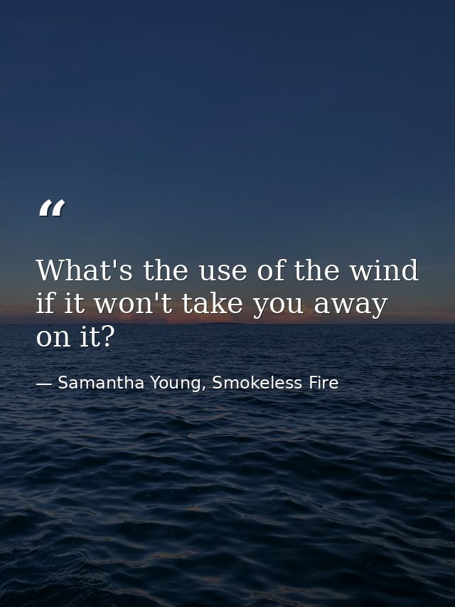 What's the use of the wind if it won't take you away on it? — Samantha Young, Smokeless Fire