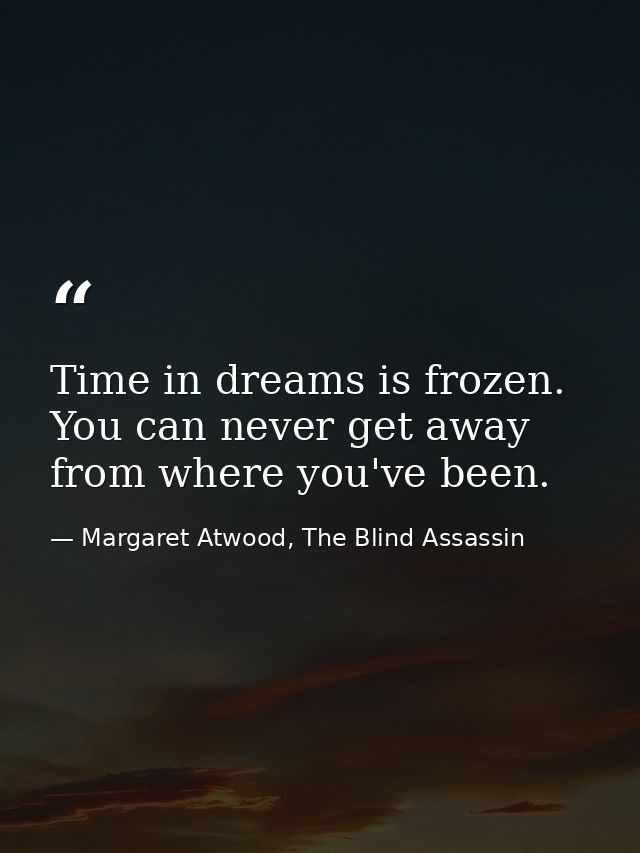 Time in dreams is frozen. You can never get away from where you've been. — Margaret Atwood, The Blind Assassin