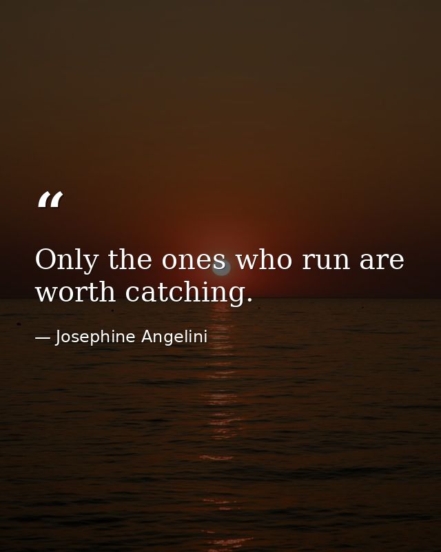 Only the ones who run are worth catching. — Josephine Angelini