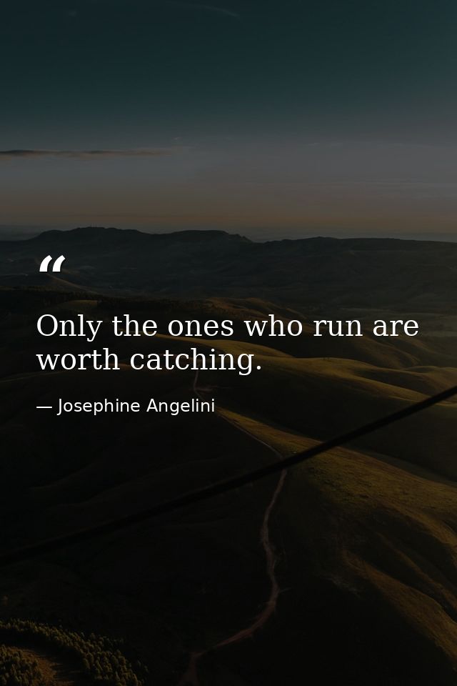 Only the ones who run are worth catching. — Josephine Angelini