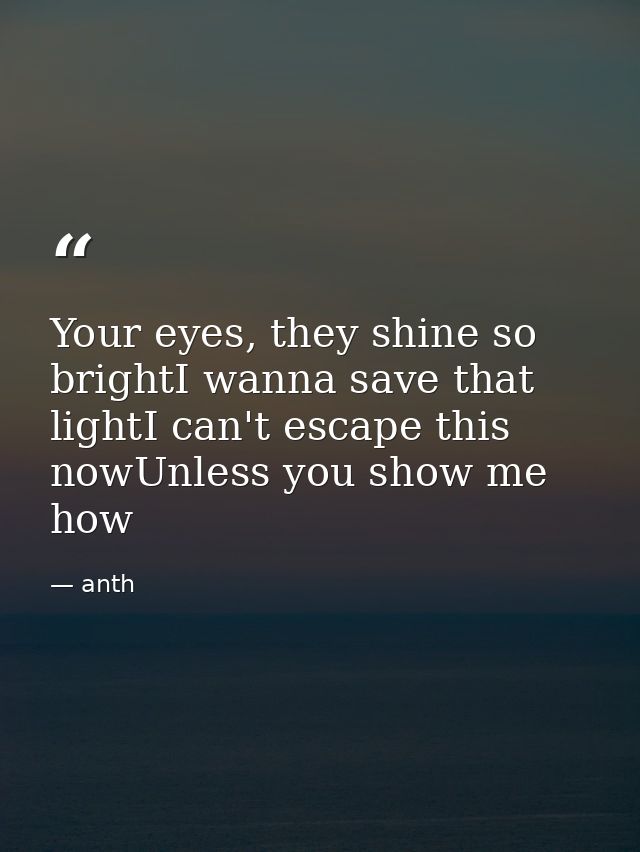 Your eyes, they shine so brightI wanna save that lightI can't escape this nowUnless you show me how — anth