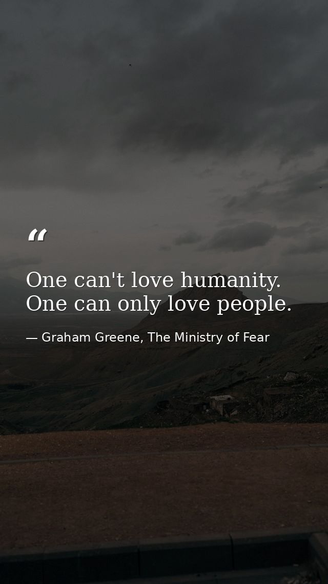 One can't love humanity. One can only love people. — Graham Greene, The Ministry of Fear