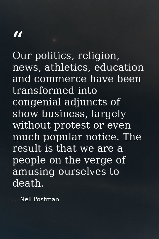 Our politics, religion, news, athletics, education and commerce have been transformed into congenial adjuncts of show bu — Neil Postman