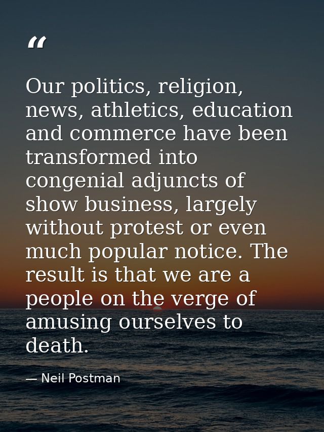 Our politics, religion, news, athletics, education and commerce have been transformed into congenial adjuncts of show bu — Neil Postman