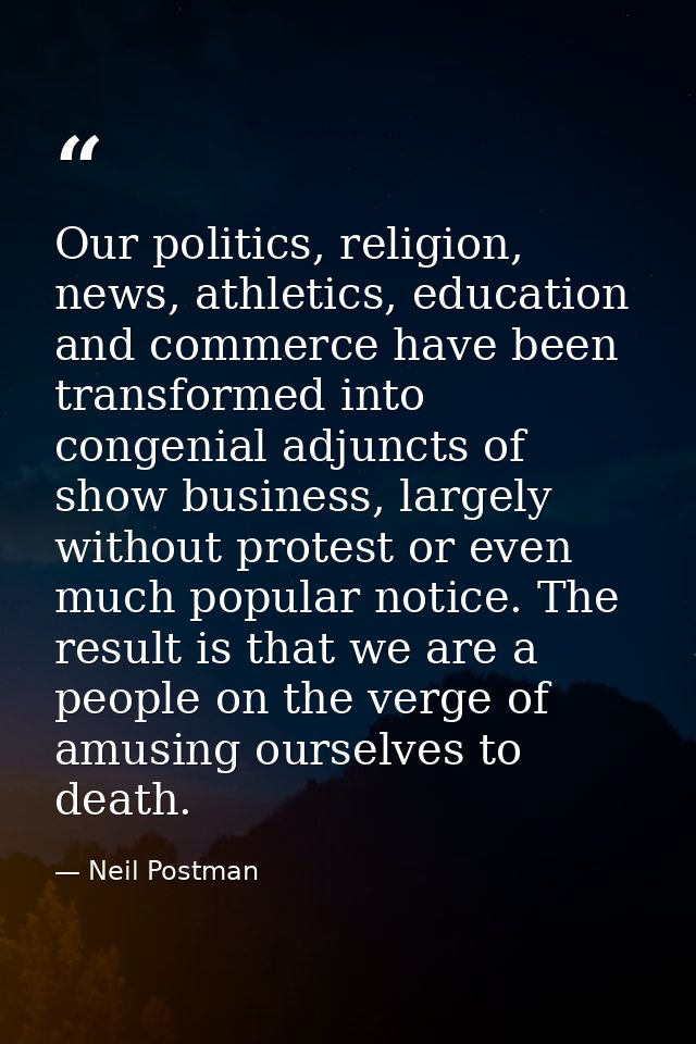 Our politics, religion, news, athletics, education and commerce have been transformed into congenial adjuncts of show bu — Neil Postman