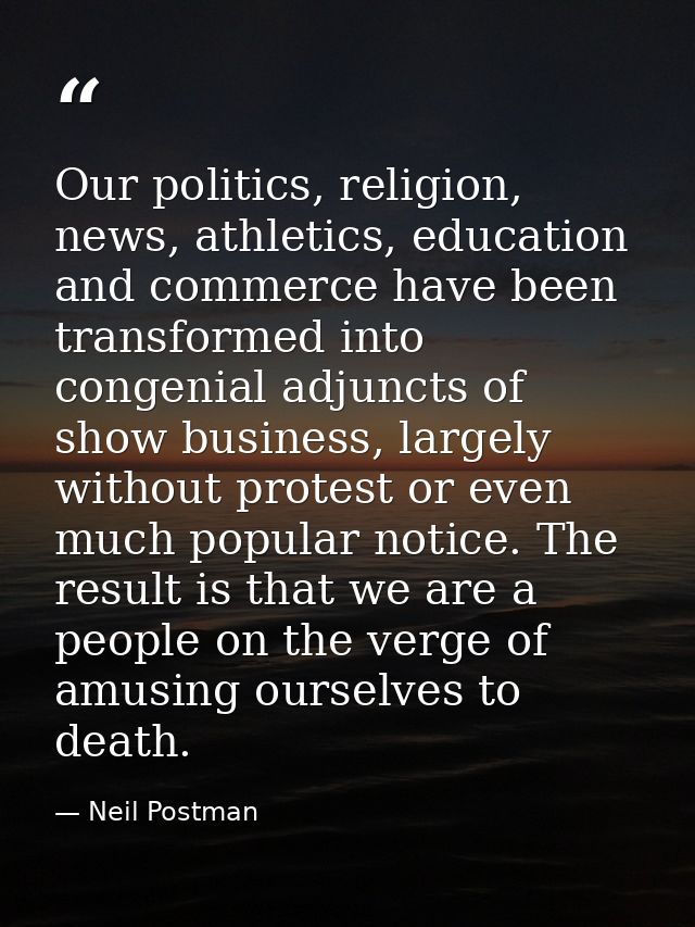 Our politics, religion, news, athletics, education and commerce have been transformed into congenial adjuncts of show bu — Neil Postman