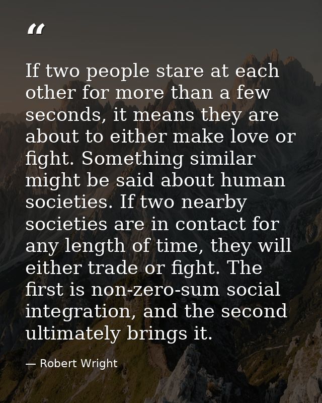 If two people stare at each other for more than a few seconds, it means they are about to either make love or fight. Som — Robert Wright
