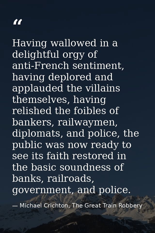 Having wallowed in a delightful orgy of anti-French sentiment, having deplored and applauded the villains themselves, ha — Michael Crichton, The Great Train Robbery