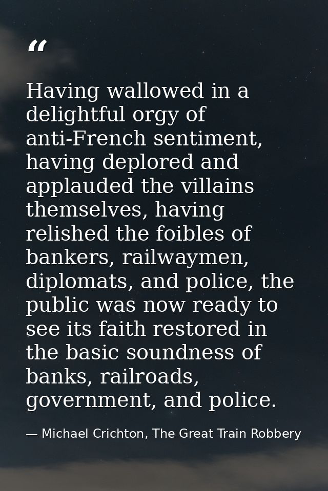 Having wallowed in a delightful orgy of anti-French sentiment, having deplored and applauded the villains themselves, ha — Michael Crichton, The Great Train Robbery