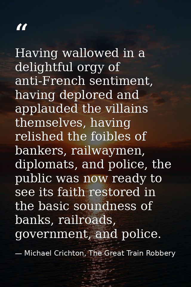 Having wallowed in a delightful orgy of anti-French sentiment, having deplored and applauded the villains themselves, ha — Michael Crichton, The Great Train Robbery
