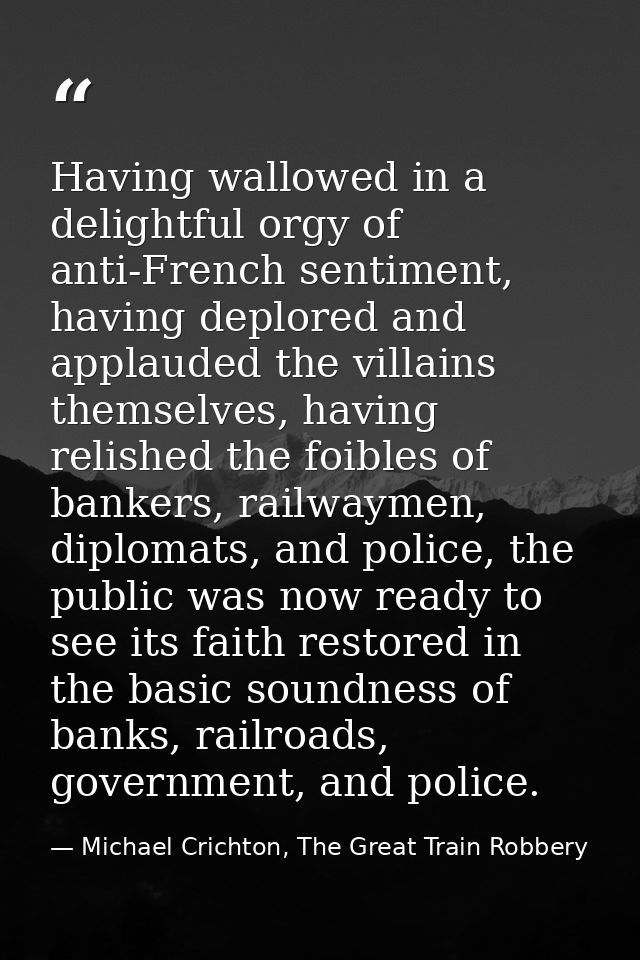 Having wallowed in a delightful orgy of anti-French sentiment, having deplored and applauded the villains themselves, ha — Michael Crichton, The Great Train Robbery
