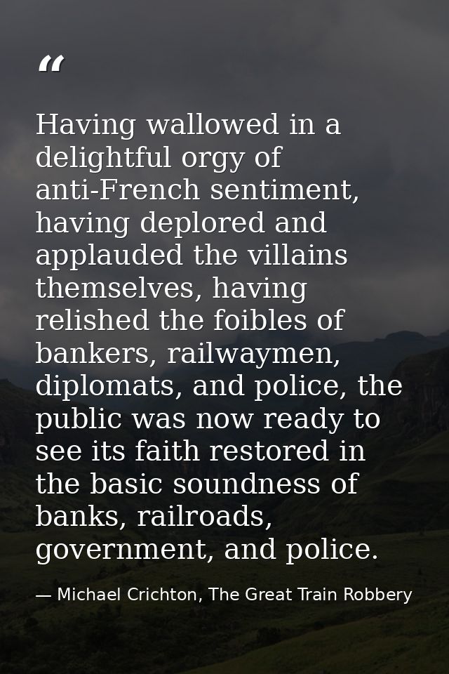 Having wallowed in a delightful orgy of anti-French sentiment, having deplored and applauded the villains themselves, ha — Michael Crichton, The Great Train Robbery