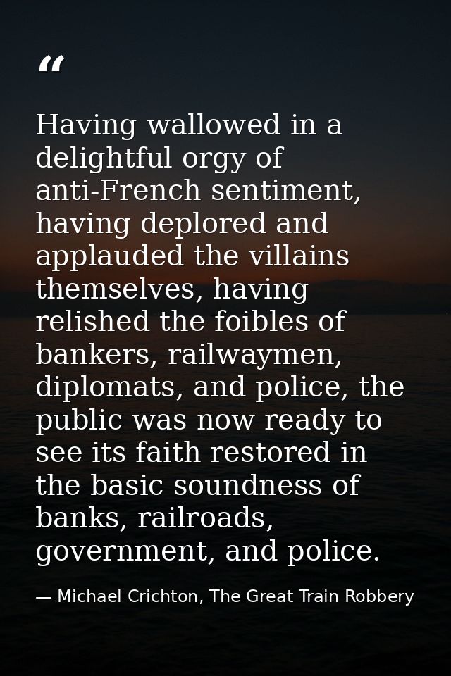 Having wallowed in a delightful orgy of anti-French sentiment, having deplored and applauded the villains themselves, ha — Michael Crichton, The Great Train Robbery