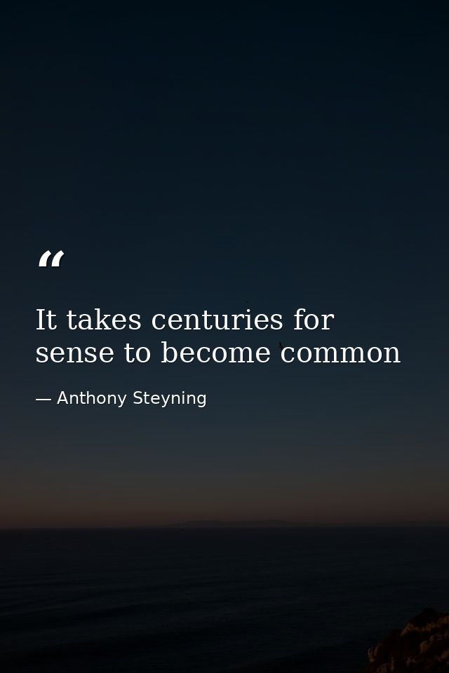 It takes centuries for sense to become common — Anthony Steyning