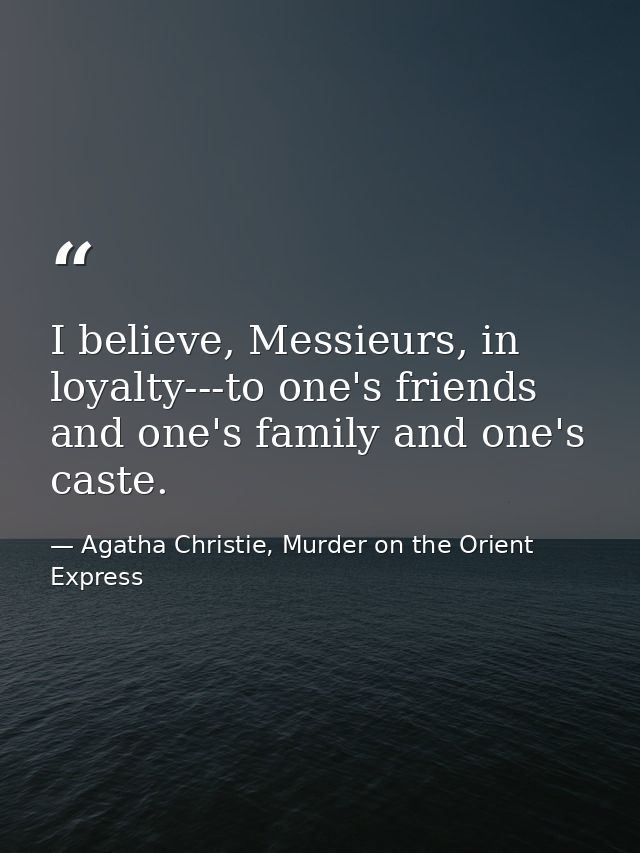 I believe, Messieurs, in loyalty---to one's friends and one's family and one's caste. — Agatha Christie, Murder on the Orient Express