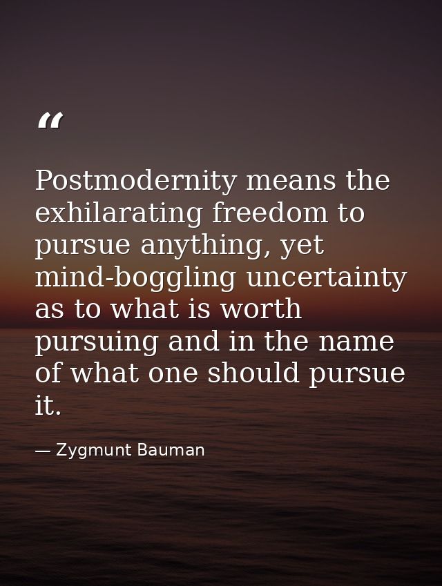 Postmodernity means the exhilarating freedom to pursue anything, yet mind-boggling uncertainty as to what is worth pursu — Zygmunt Bauman