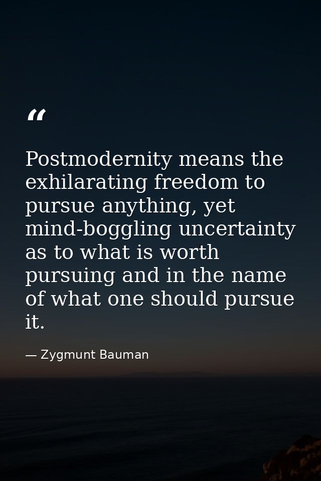 Postmodernity means the exhilarating freedom to pursue anything, yet mind-boggling uncertainty as to what is worth pursu — Zygmunt Bauman