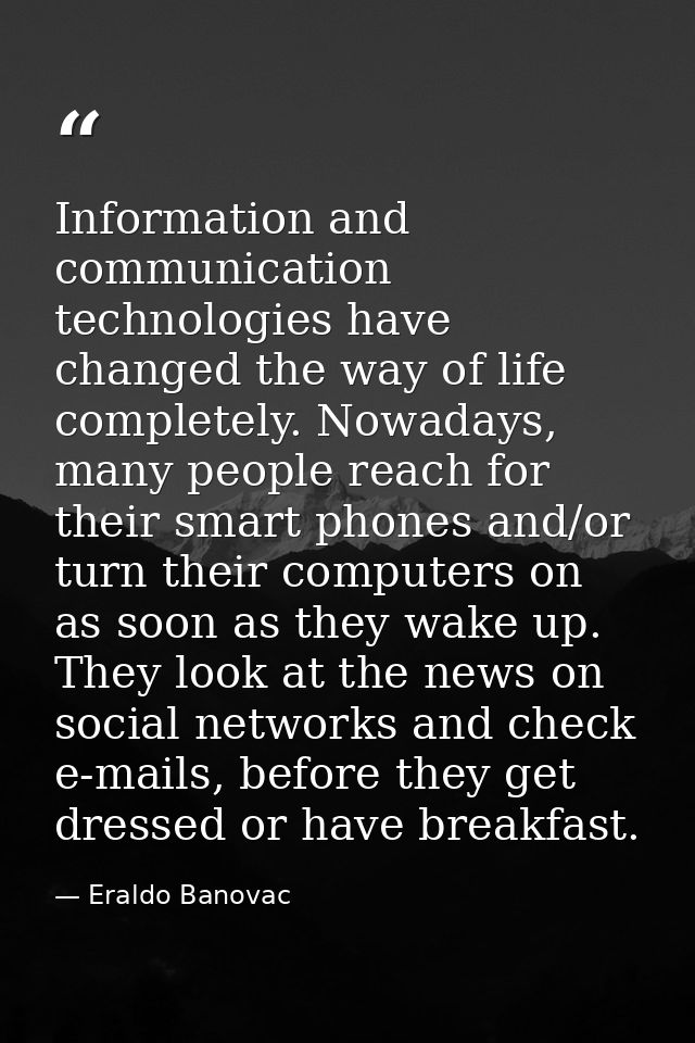 Information and communication technologies have changed the way of life completely. Nowadays, many people reach for thei — Eraldo Banovac