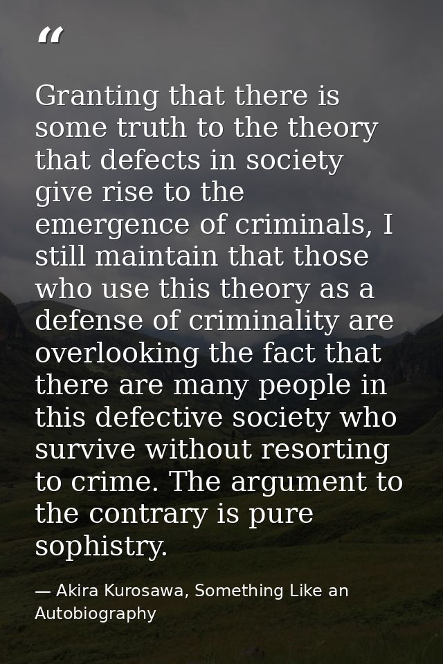 Granting that there is some truth to the theory that defects in society give rise to the emergence of criminals, I still — Akira Kurosawa, Something Like an Autobiography
