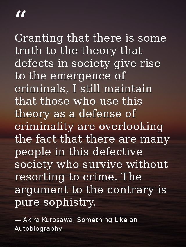 Granting that there is some truth to the theory that defects in society give rise to the emergence of criminals, I still — Akira Kurosawa, Something Like an Autobiography