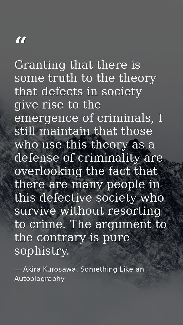 Granting that there is some truth to the theory that defects in society give rise to the emergence of criminals, I still — Akira Kurosawa, Something Like an Autobiography