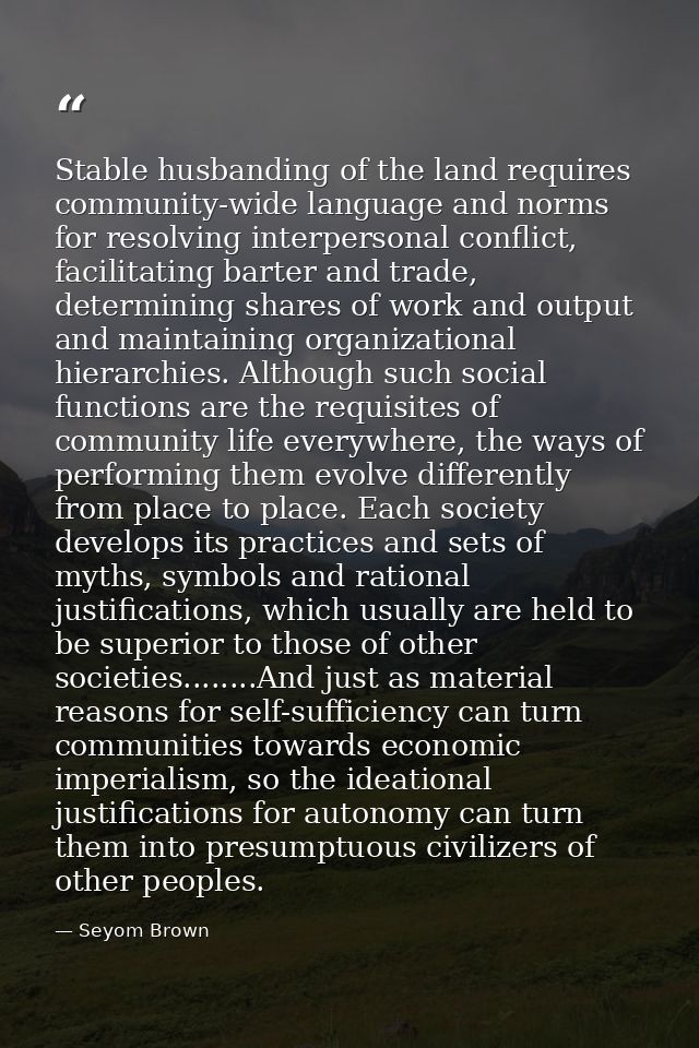 Stable husbanding of the land requires community-wide language and norms for resolving interpersonal conflict, facilitat — Seyom Brown