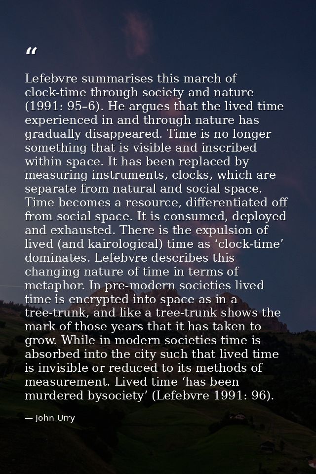 Lefebvre summarises this march of clock-time through society and nature (1991: 95–6). He argues that the lived time expe — John Urry