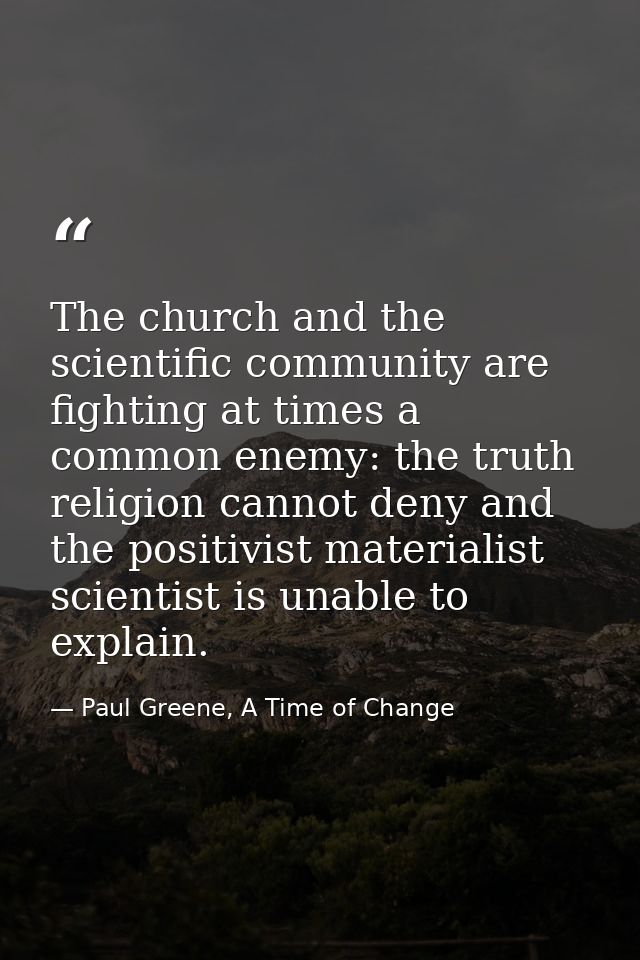 The church and the scientific community are fighting at times a common enemy: the truth religion cannot deny and the pos — Paul Greene, A Time of Change