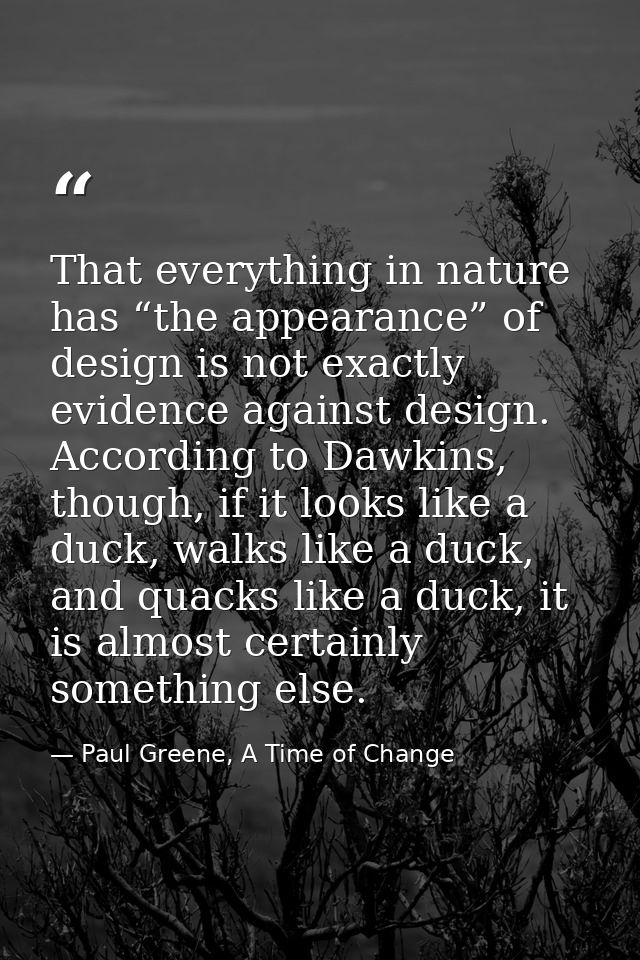 That everything in nature has “the appearance” of design is not exactly evidence against design. According to Dawkins, t — Paul Greene, A Time of Change