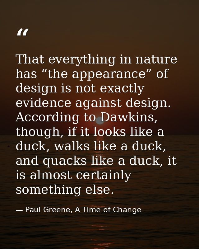 That everything in nature has “the appearance” of design is not exactly evidence against design. According to Dawkins, t — Paul Greene, A Time of Change