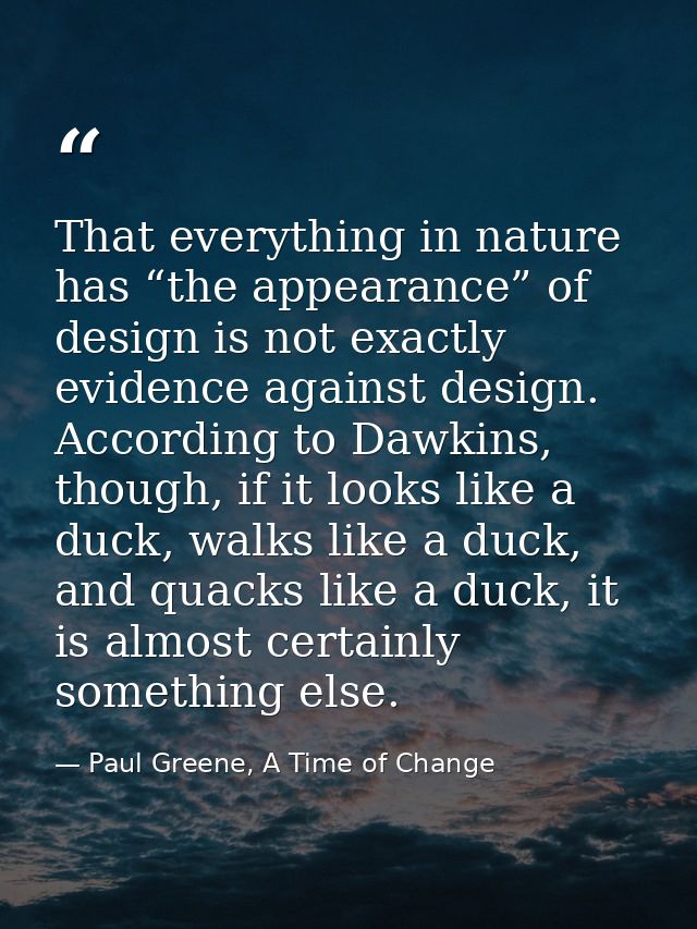 That everything in nature has “the appearance” of design is not exactly evidence against design. According to Dawkins, t — Paul Greene, A Time of Change