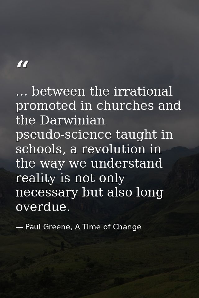 … between the irrational promoted in churches and the Darwinian pseudo-science taught in schools, a revolution in the wa — Paul Greene, A Time of Change