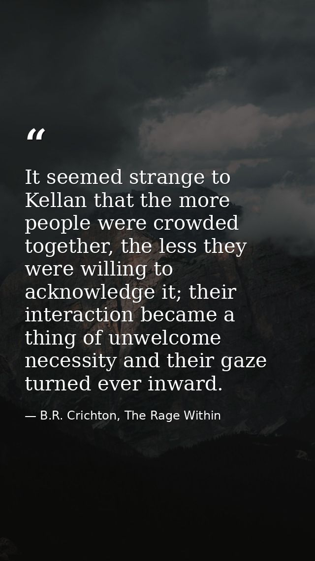 It seemed strange to Kellan that the more people were crowded together, the less they were willing to acknowledge it; th — B.R. Crichton, The Rage Within