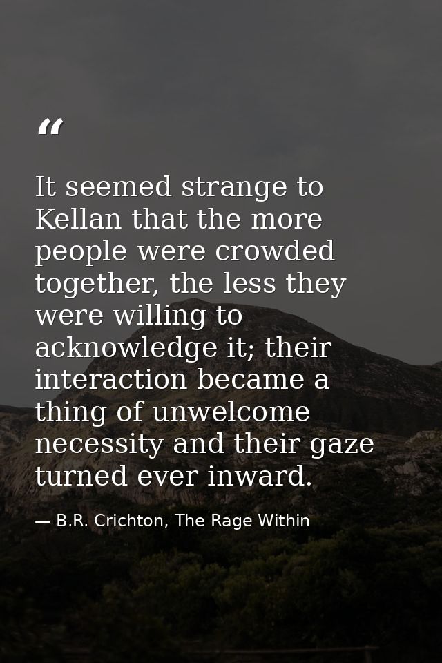 It seemed strange to Kellan that the more people were crowded together, the less they were willing to acknowledge it; th — B.R. Crichton, The Rage Within