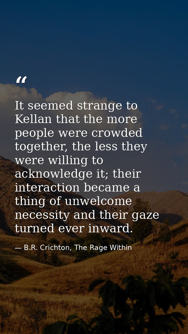 It seemed strange to Kellan that the more people were crowded together, the less they were willing to acknowledge it; th — B.R. Crichton, The Rage Within