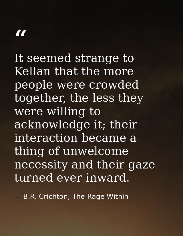 It seemed strange to Kellan that the more people were crowded together, the less they were willing to acknowledge it; th — B.R. Crichton, The Rage Within