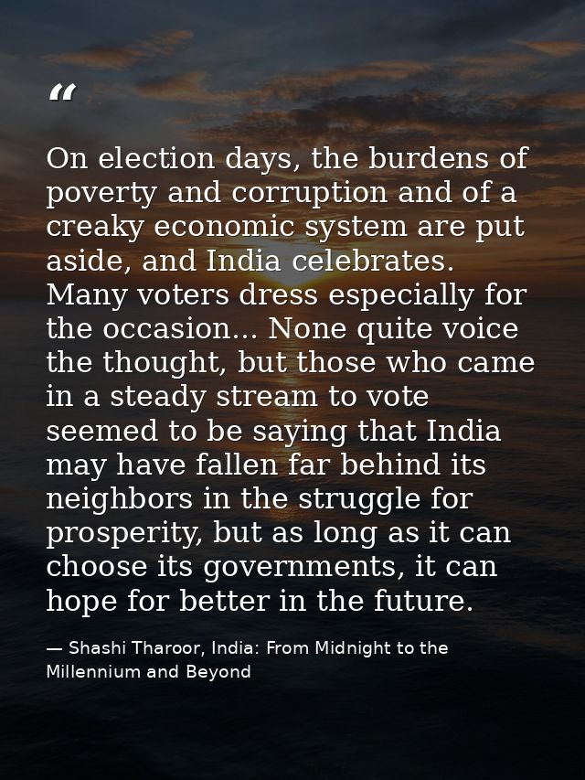 On election days, the burdens of poverty and corruption and of a creaky economic system are put aside, and India celebra — Shashi Tharoor, India: From Midnight to the Millennium and Beyond
