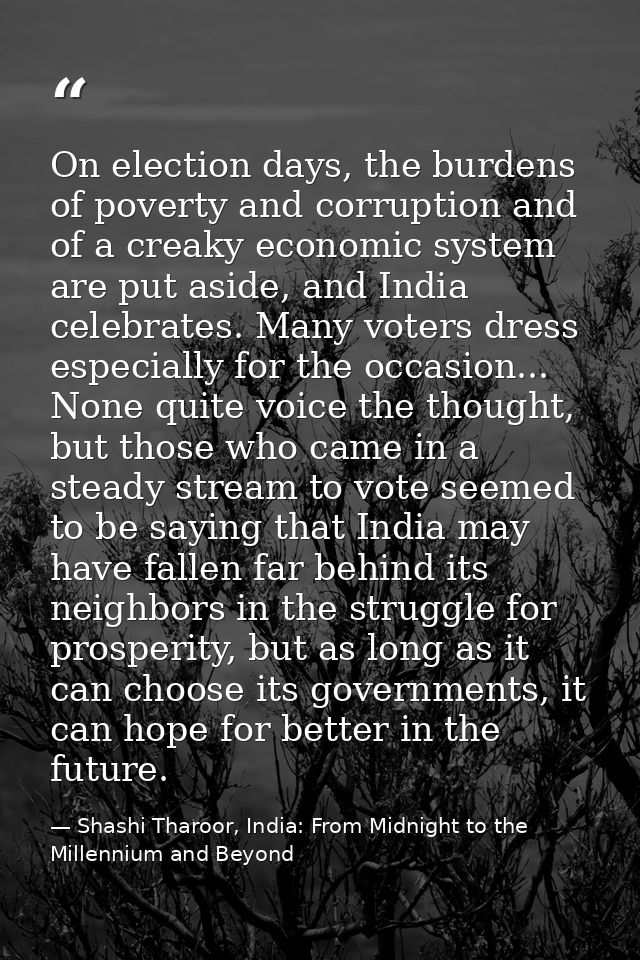 On election days, the burdens of poverty and corruption and of a creaky economic system are put aside, and India celebra — Shashi Tharoor, India: From Midnight to the Millennium and Beyond