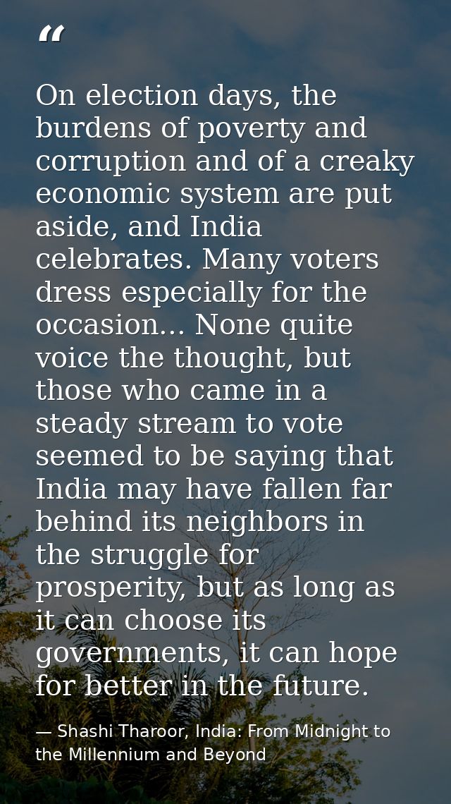 On election days, the burdens of poverty and corruption and of a creaky economic system are put aside, and India celebra — Shashi Tharoor, India: From Midnight to the Millennium and Beyond