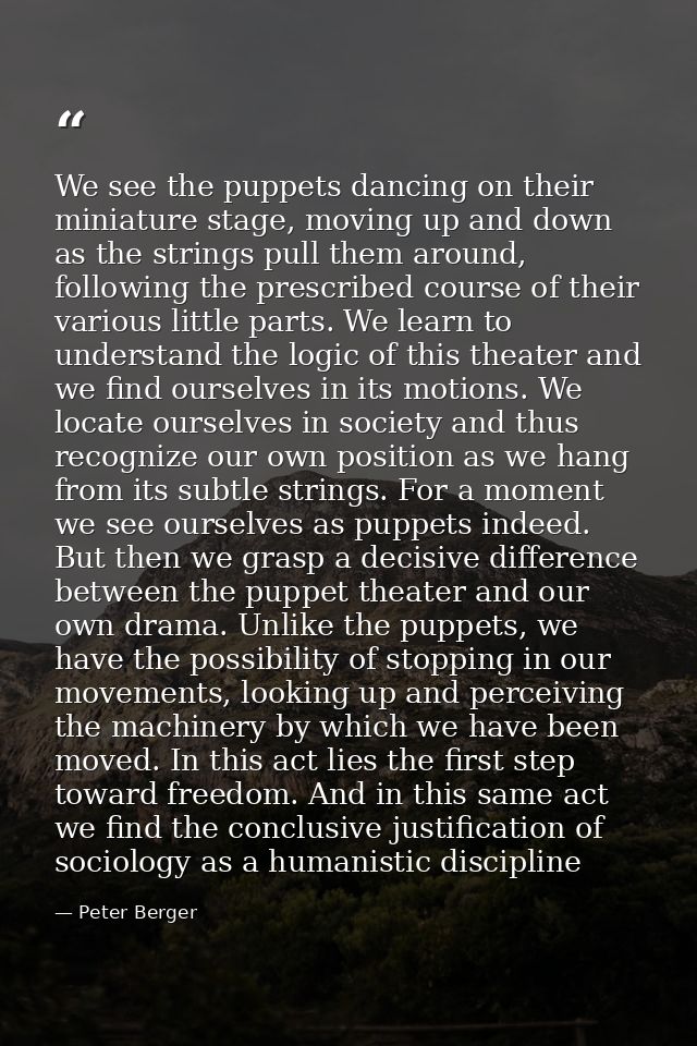 We see the puppets dancing on their miniature stage, moving up and down as the strings pull them around, following the p — Peter Berger