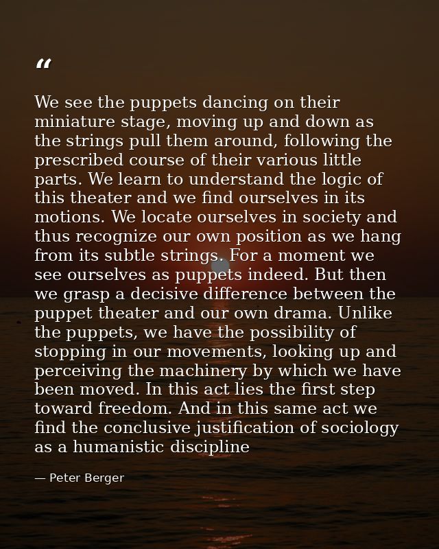 We see the puppets dancing on their miniature stage, moving up and down as the strings pull them around, following the p — Peter Berger