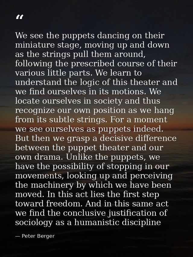 We see the puppets dancing on their miniature stage, moving up and down as the strings pull them around, following the p — Peter Berger