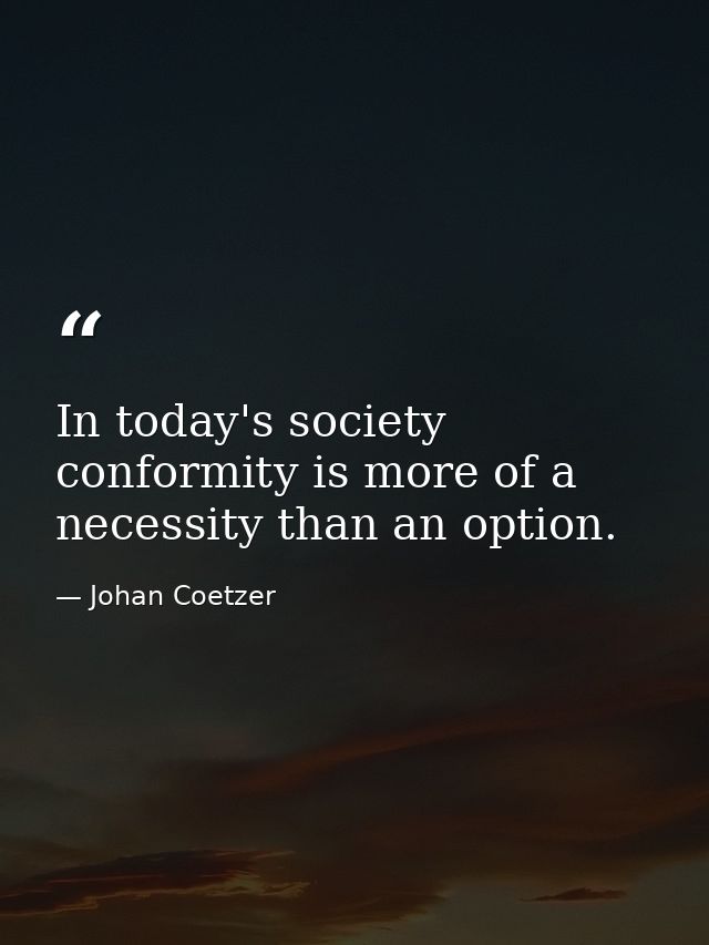 In today's society conformity is more of a necessity than an option. — Johan Coetzer